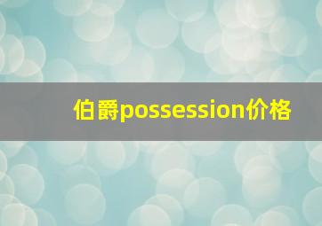 伯爵possession价格