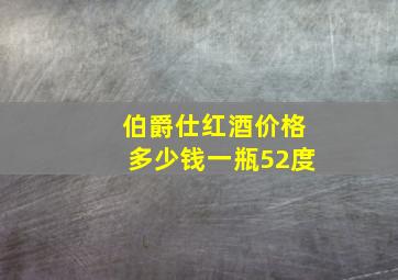 伯爵仕红酒价格多少钱一瓶52度