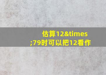 估算12×79时可以把12看作