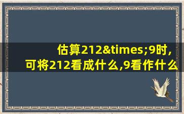 估算212×9时,可将212看成什么,9看作什么