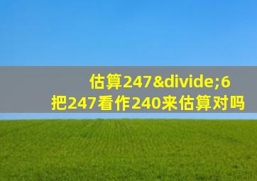 估算247÷6把247看作240来估算对吗