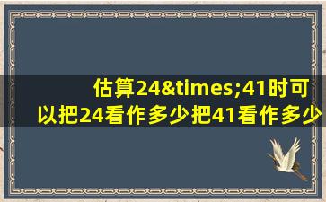 估算24×41时可以把24看作多少把41看作多少积是多少