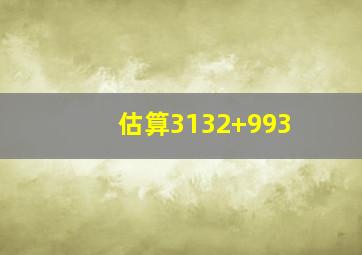 估算3132+993