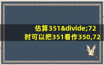 估算351÷72时可以把351看作350,72看作70对吗