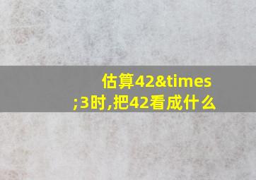 估算42×3时,把42看成什么