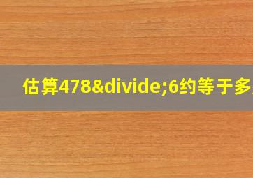 估算478÷6约等于多少