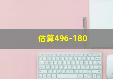 估算496-180