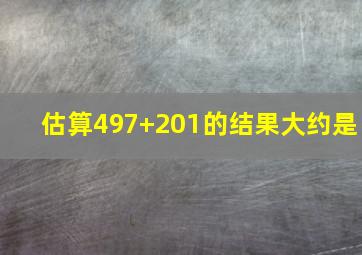 估算497+201的结果大约是