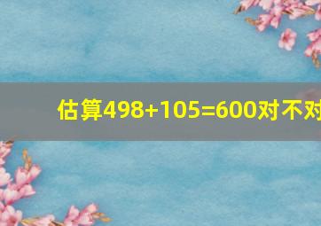 估算498+105=600对不对