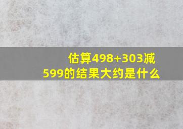 估算498+303减599的结果大约是什么