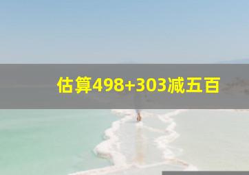 估算498+303减五百