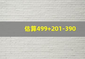 估算499+201-390