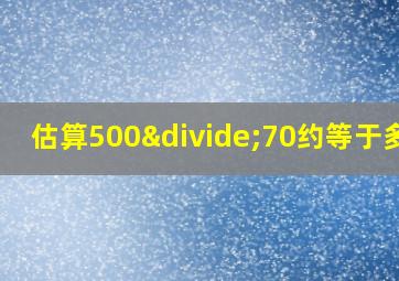 估算500÷70约等于多少