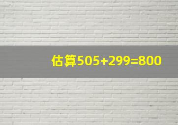 估算505+299=800