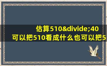 估算510÷40可以把510看成什么也可以把510看成什么