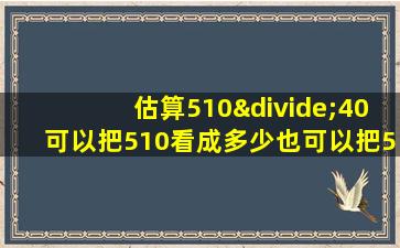 估算510÷40可以把510看成多少也可以把510看成多少