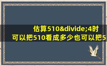 估算510÷4时可以把510看成多少也可以把510看成多少