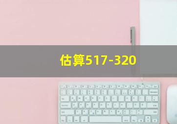 估算517-320