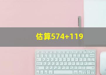 估算574+119