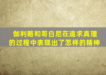 伽利略和哥白尼在追求真理的过程中表现出了怎样的精神