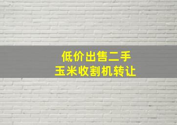 低价出售二手玉米收割机转让