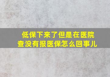 低保下来了但是在医院查没有报医保怎么回事儿