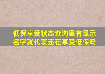 低保享受状态查询里有显示名字就代表还在享受低保吗