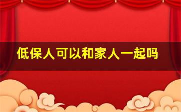 低保人可以和家人一起吗