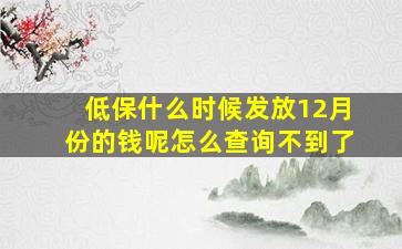 低保什么时候发放12月份的钱呢怎么查询不到了