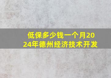 低保多少钱一个月2024年德州经济技术开发