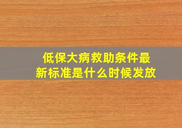 低保大病救助条件最新标准是什么时候发放