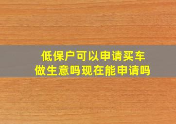 低保户可以申请买车做生意吗现在能申请吗