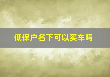 低保户名下可以买车吗