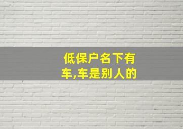 低保户名下有车,车是别人的