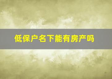 低保户名下能有房产吗