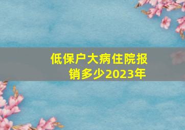 低保户大病住院报销多少2023年