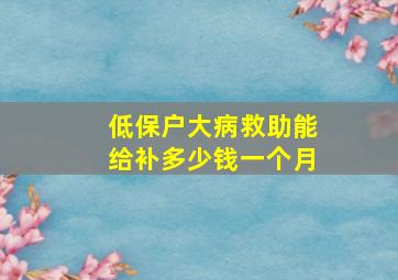 低保户大病救助能给补多少钱一个月