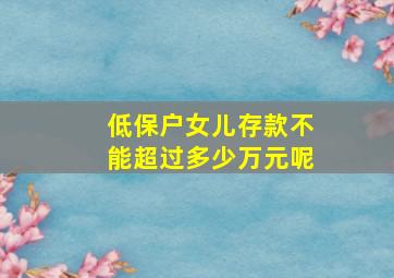 低保户女儿存款不能超过多少万元呢