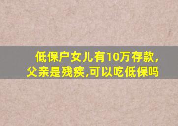 低保户女儿有10万存款,父亲是残疾,可以吃低保吗