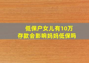 低保户女儿有10万存款会影响妈妈低保吗