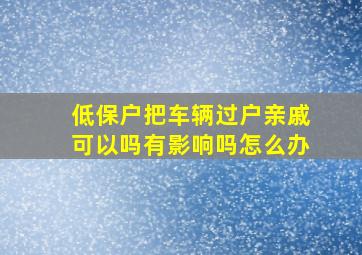 低保户把车辆过户亲戚可以吗有影响吗怎么办