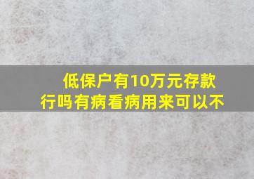 低保户有10万元存款行吗有病看病用来可以不