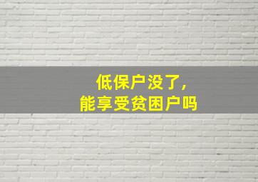 低保户没了,能享受贫困户吗