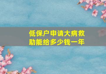 低保户申请大病救助能给多少钱一年