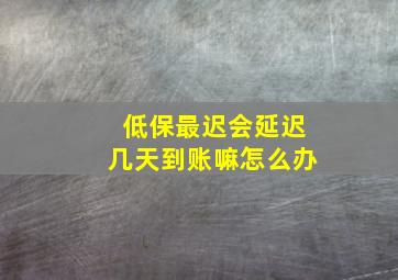 低保最迟会延迟几天到账嘛怎么办