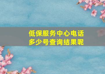 低保服务中心电话多少号查询结果呢