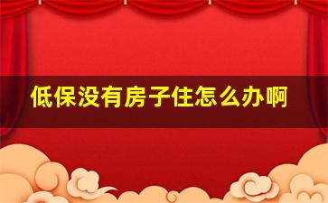 低保没有房子住怎么办啊