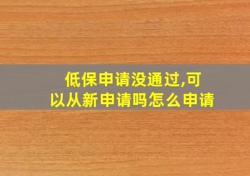 低保申请没通过,可以从新申请吗怎么申请