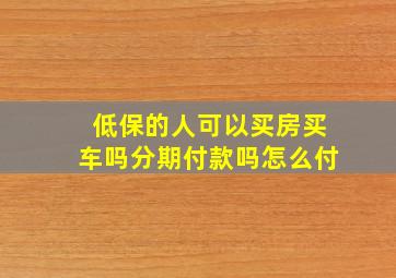 低保的人可以买房买车吗分期付款吗怎么付