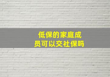 低保的家庭成员可以交社保吗